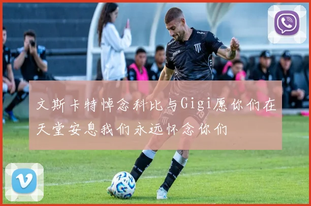 文斯卡特悼念科比与Gigi愿你们在天堂安息我们永远怀念你们