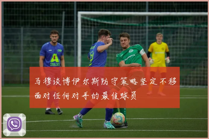 马穆谈博伊尔斯防守策略坚定不移面对任何对手的最佳球员