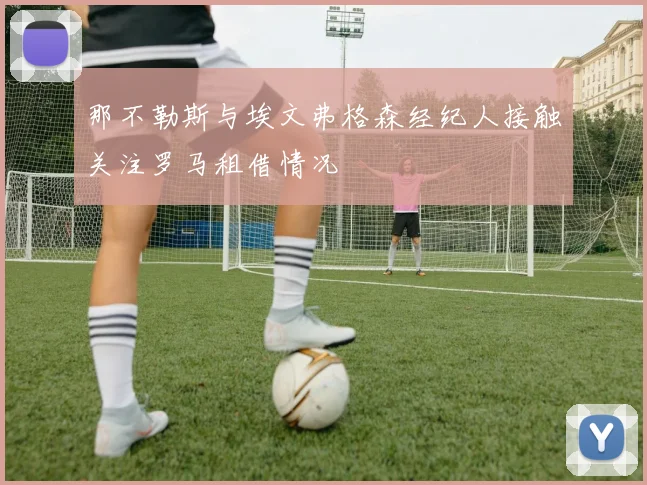那不勒斯与埃文弗格森经纪人接触关注罗马租借情况
