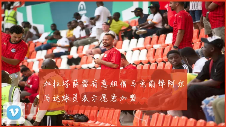 加拉塔萨雷有意租借马竞前锋阿尔马达球员表示愿意加盟