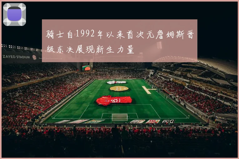 骑士自1992年以来首次无詹姆斯晋级东决展现新生力量