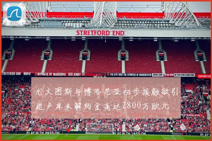 尤文图斯与博洛尼亚初步接触欲引进卢库米解约金高达2800万欧元