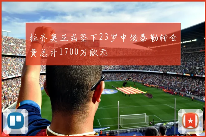 拉齐奥正式签下23岁中场泰勒转会费总计1700万欧元