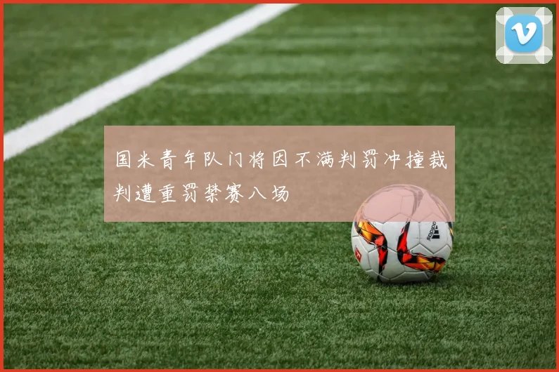 国米青年队门将因不满判罚冲撞裁判遭重罚禁赛八场