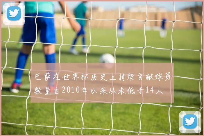 巴萨在世界杯历史上持续贡献球员数量自2010年以来从未低于14人