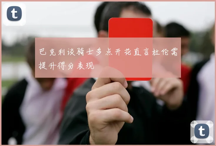 巴克利谈骑士多点开花直言杜伦需提升得分表现