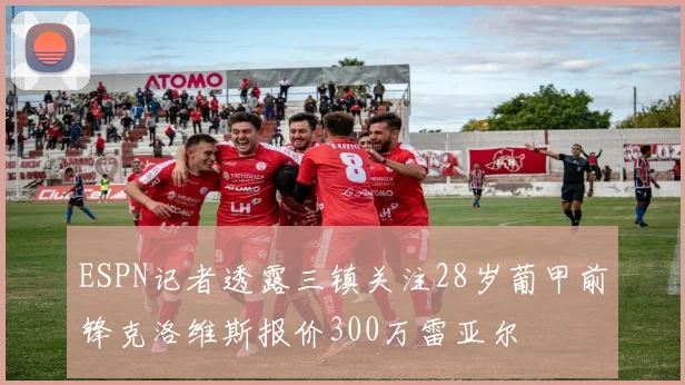 ESPN记者透露三镇关注28岁葡甲前锋克洛维斯报价300万雷亚尔