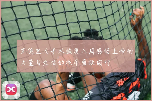 罗德里戈手术恢复八周感悟上帝的力量与生活的艰辛勇敢前行